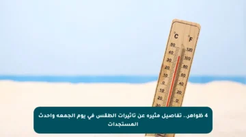 4 ظواهر.. تفاصيل مثيرة عن تأثيرات الطقس في يوم الجمعة وأحدث المستجدات